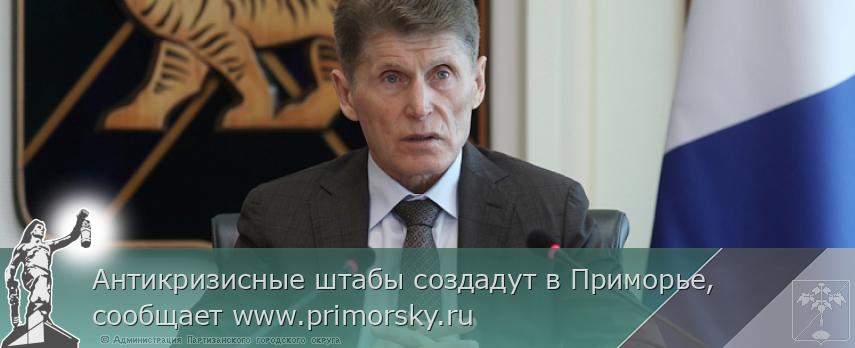 Антикризисные штабы создадут в Приморье, сообщает www.primorsky.ru | Администрация муниципального округа город Партизанск Приморского края Официальный сайт