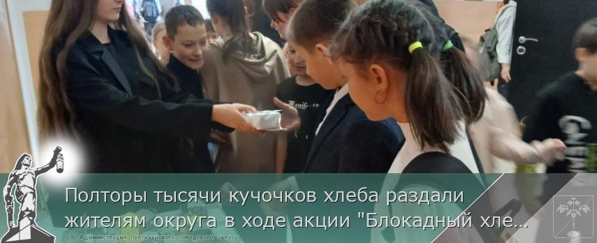 Полторы тысячи кучочков хлеба раздали жителям округа в ходе акции &quot;Блокадный хлеб&quot; | Администрация муниципального округа город Партизанск Приморского края Официальный сайт