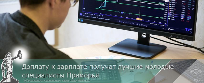 Доплату к зарплате получат лучшие молодые специалисты Приморья | Администрация муниципального округа город Партизанск Приморского края Официальный сайт