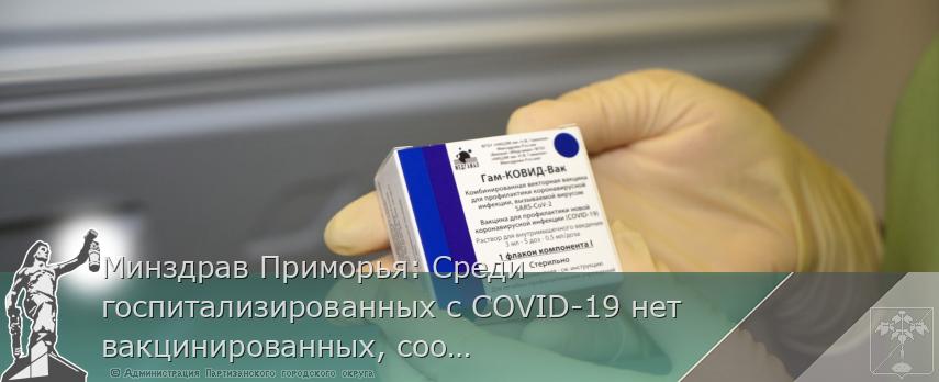 Минздрав Приморья: Среди госпитализированных с COVID-19 нет вакцинированных, сообщает www.primorsky.ru | Администрация муниципального округа город Партизанск Приморского края Официальный сайт