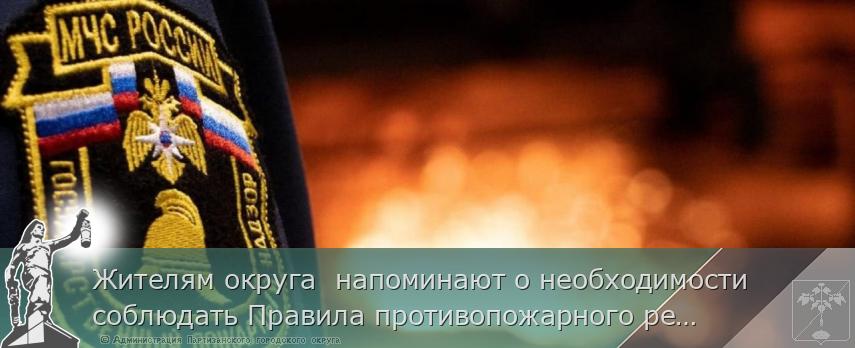 Жителям округа  напоминают о необходимости соблюдать Правила противопожарного режима | Администрация муниципального округа город Партизанск Приморского края Официальный сайт