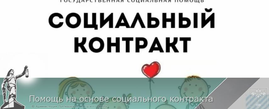 Помощь на основе социального контракта | Администрация муниципального округа город Партизанск Приморского края Официальный сайт