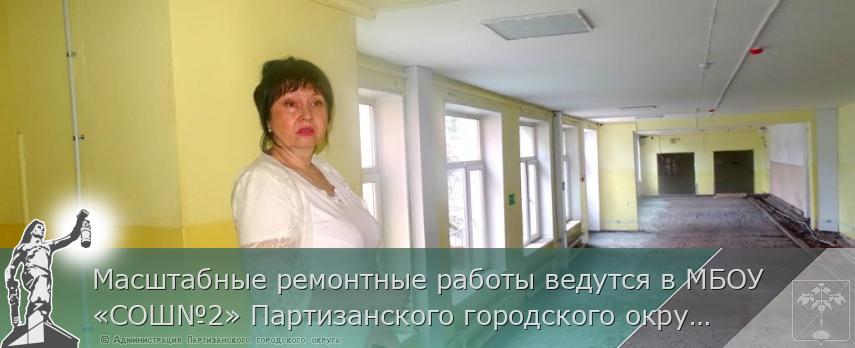 Масштабные ремонтные работы ведутся в МБОУ «СОШ№2» Партизанского городского округа | Администрация муниципального округа город Партизанск Приморского края Официальный сайт