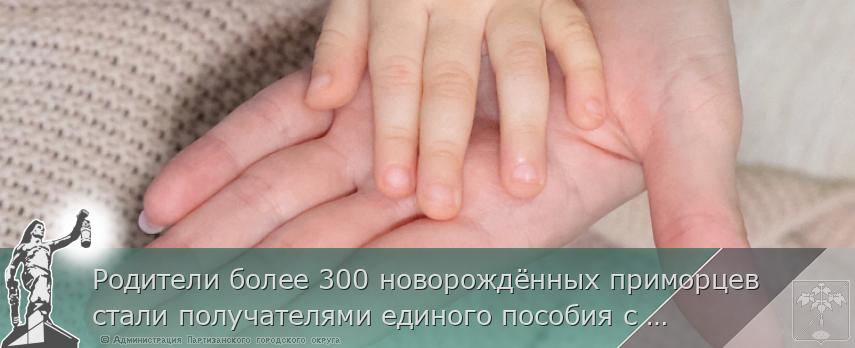 Родители более 300 новорождённых приморцев стали получателями единого пособия с начала года  | Администрация муниципального округа город Партизанск Приморского края Официальный сайт