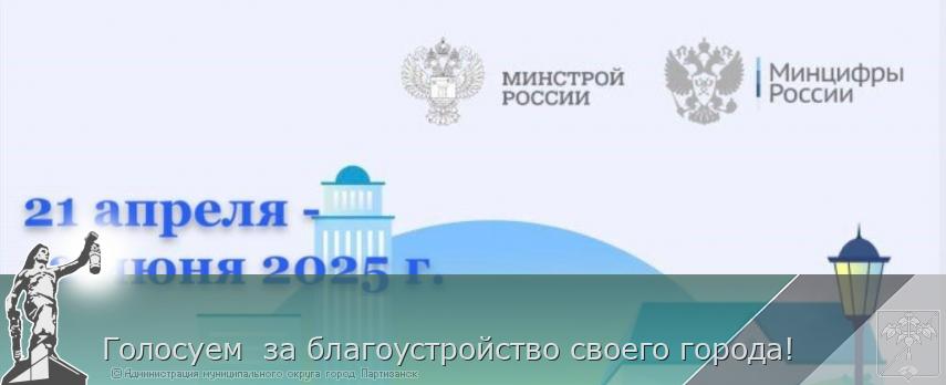 Голосуем  за благоустройство своего города! | Администрация муниципального округа город Партизанск Приморского края Официальный сайт