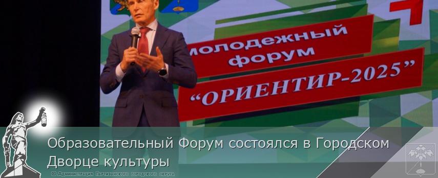 Образовательный Форум состоялся в Городском Дворце культуры | Администрация муниципального округа город Партизанск Приморского края Официальный сайт