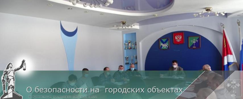 О безопасности на  городских объектах | Администрация муниципального округа город Партизанск Приморского края Официальный сайт