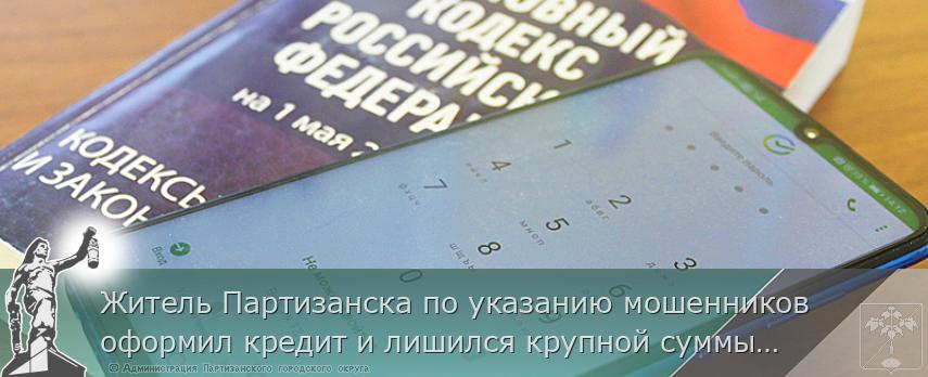 Житель Партизанска по указанию мошенников оформил кредит и лишился крупной суммы денежных средств | Администрация муниципального округа город Партизанск Приморского края Официальный сайт