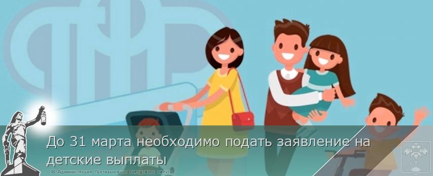 До 31 марта необходимо подать заявление на детские выплаты | Администрация муниципального округа город Партизанск Приморского края Официальный сайт