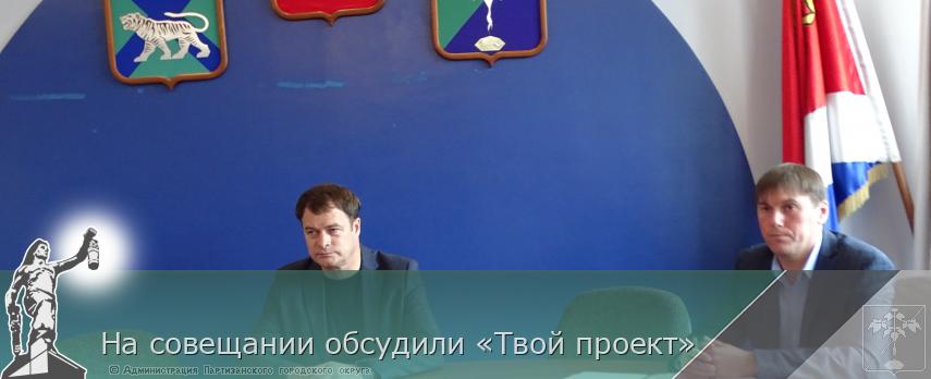 На совещании обсудили «Твой проект» | Администрация муниципального округа город Партизанск Приморского края Официальный сайт