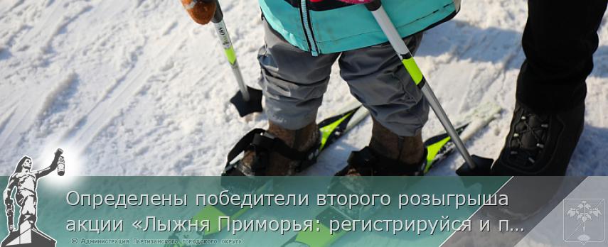 Определены победители второго розыгрыша акции «Лыжня Приморья: регистрируйся и побеждай». СПИСОК, сообщает www.primorsky.ru | Администрация муниципального округа город Партизанск Приморского края Официальный сайт