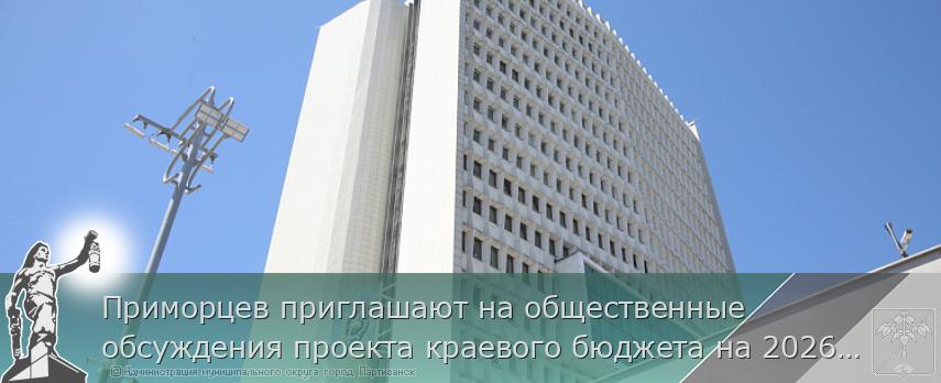 Приморцев приглашают на общественные обсуждения проекта краевого бюджета на 2026 – 2028 годы | Администрация муниципального округа город Партизанск Приморского края Официальный сайт