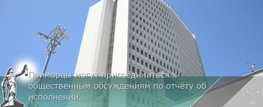 Приморцы могут присоединиться к общественным обсуждениям по отчёту об исполнении краевого бюджета за 2024 год | Администрация муниципального округа город Партизанск Приморского края Официальный сайт
