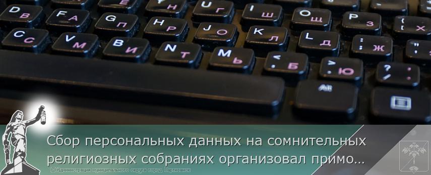 Сбор персональных данных на сомнительных религиозных собраниях организовал приморец | Администрация муниципального округа город Партизанск Приморского края Официальный сайт