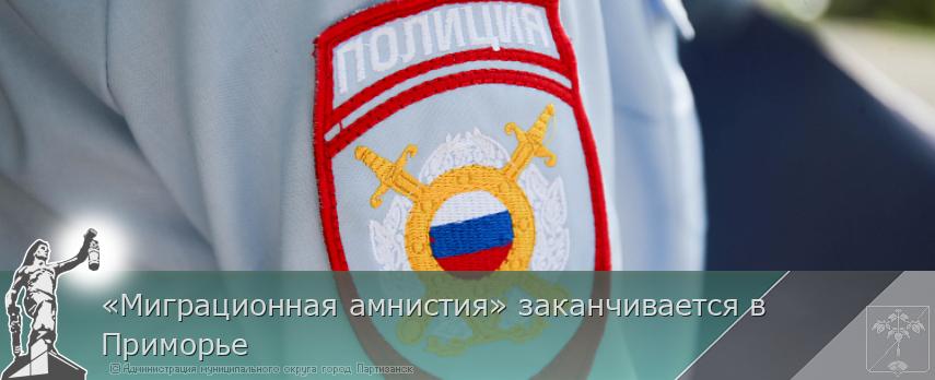 «Миграционная амнистия» заканчивается в Приморье | Администрация муниципального округа город Партизанск Приморского края Официальный сайт