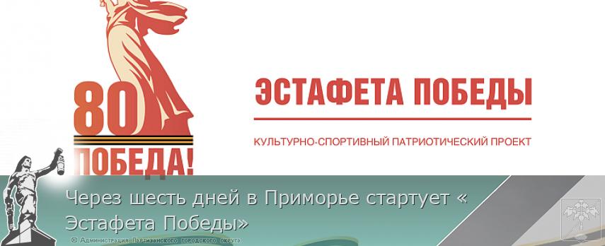 Через шесть дней в Приморье стартует «Эстафета Победы» | Администрация муниципального округа город Партизанск Приморского края Официальный сайт