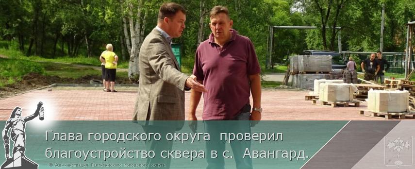 Глава городского округа  проверил благоустройство сквера в с.  Авангард. | Администрация муниципального округа город Партизанск Приморского края Официальный сайт