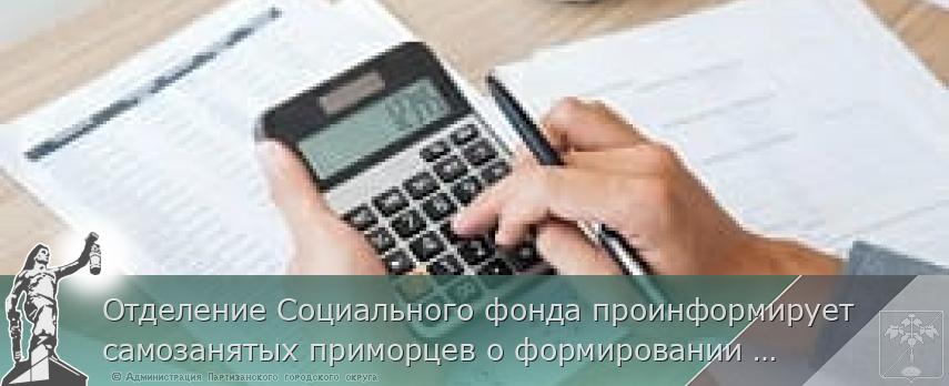 Отделение Социального фонда проинформирует самозанятых приморцев о формировании пенсионных прав | Администрация муниципального округа город Партизанск Приморского края Официальный сайт