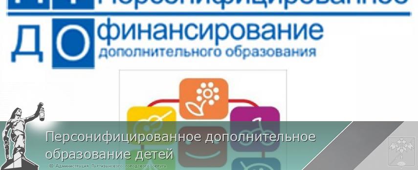 Персонифицированное дополнительное образование детей | Администрация муниципального округа город Партизанск Приморского края Официальный сайт