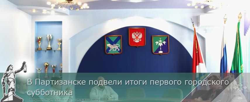 В Партизанске подвели итоги первого городского субботника | Администрация муниципального округа город Партизанск Приморского края Официальный сайт
