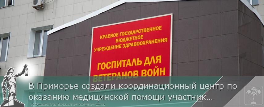 В Приморье создали координационный центр по оказанию медицинской помощи участникам СВО и членам их семей | Администрация муниципального округа город Партизанск Приморского края Официальный сайт