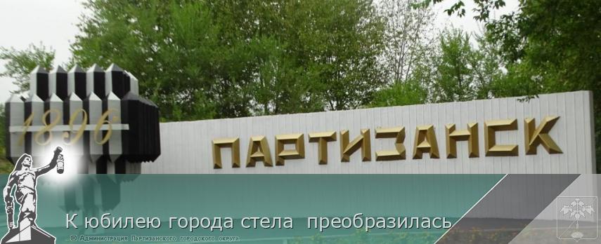 К юбилею города стела  преобразилась | Администрация муниципального округа город Партизанск Приморского края Официальный сайт