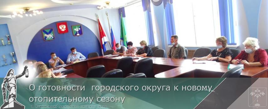 О готовности  городского округа к новому отопительному сезону | Администрация муниципального округа город Партизанск Приморского края Официальный сайт