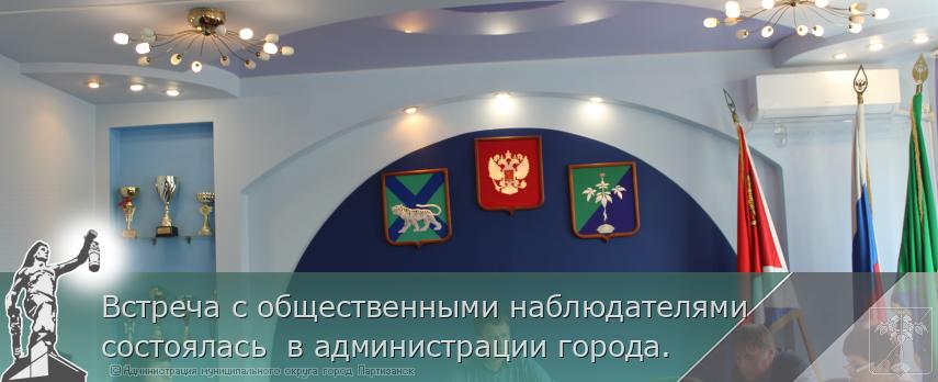 Встреча с общественными наблюдателями состоялась  в администрации города.  | Администрация муниципального округа город Партизанск Приморского края Официальный сайт