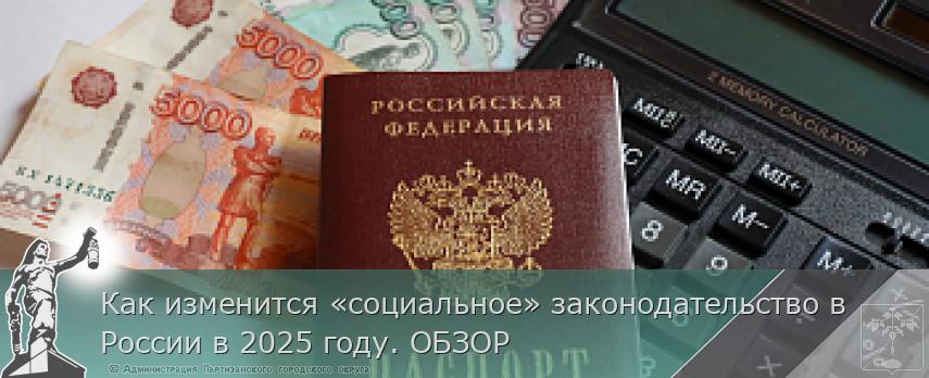 Как изменится «социальное» законодательство в России в 2025 году. ОБЗОР | Администрация муниципального округа город Партизанск Приморского края Официальный сайт