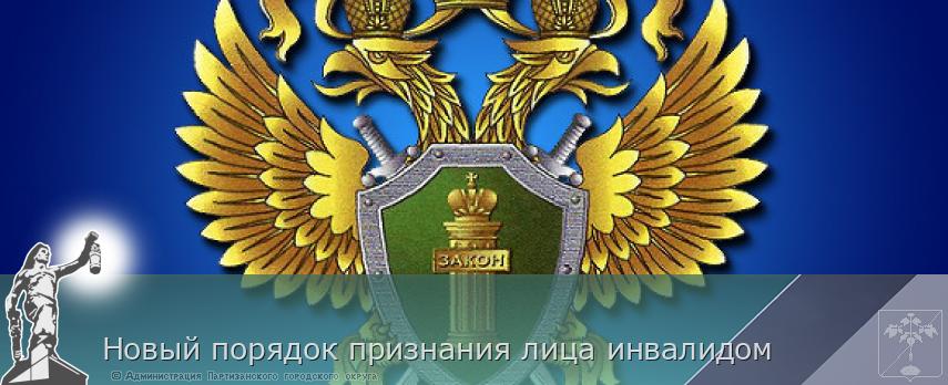 Новый порядок признания лица инвалидом | Администрация муниципального округа город Партизанск Приморского края Официальный сайт