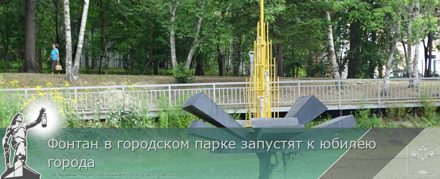 Фонтан в городском парке запустят к юбилею города  | Администрация муниципального округа город Партизанск Приморского края Официальный сайт