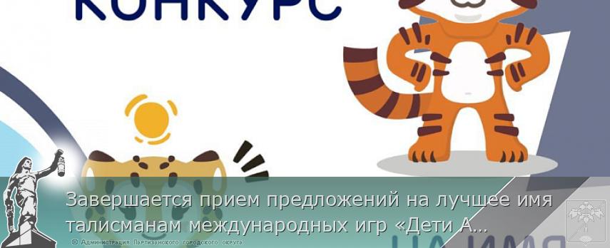 Завершается прием предложений на лучшее имя талисманам международных игр «Дети Азии» в Приморье, сообщает www.primorsky.ru | Администрация муниципального округа город Партизанск Приморского края Официальный сайт