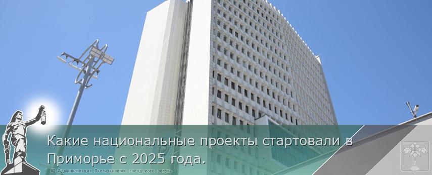 Какие национальные проекты стартовали в Приморье с 2025 года. | Администрация муниципального округа город Партизанск Приморского края Официальный сайт