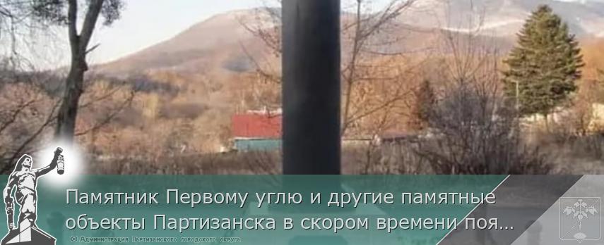 Памятник Первому углю и другие памятные объекты Партизанска в скором времени появятся во всероссийской базе данных сайта «Место памяти». | Администрация муниципального округа город Партизанск Приморского края Официальный сайт