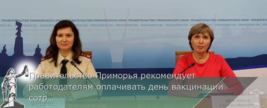 Правительство Приморья рекомендует работодателям оплачивать день вакцинации сотрудников, сообщает www.primorsky.ru | Администрация муниципального округа город Партизанск Приморского края Официальный сайт